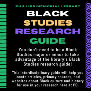 You don't need to be a Black Studies major or minor to take advantage of the library's Black Studies research guide! This interdisciplinary guide will help you locate articles, primary sources, and websites about Black culture and history for use in your research here at PC.